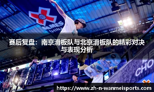 赛后复盘：南京滑板队与北京滑板队的精彩对决与表现分析