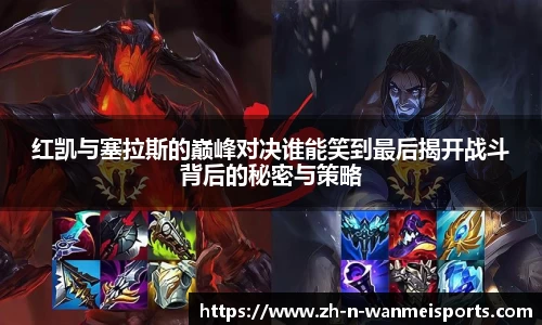 红凯与塞拉斯的巅峰对决谁能笑到最后揭开战斗背后的秘密与策略